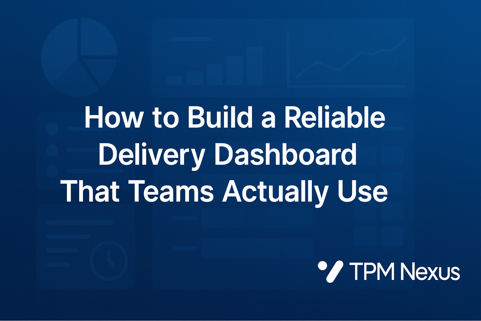 How to Build a Reliable Delivery Dashboard That Teams Actually Use
