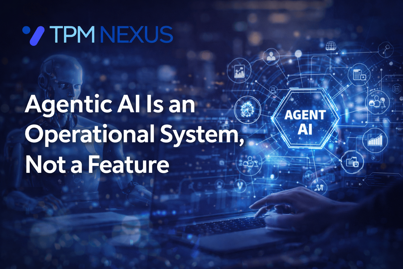 Agentic AI Is an Operational System, Not a Feature